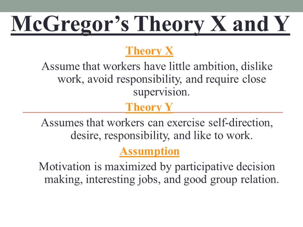 McGregor’s Theory X and Y Theory X Assume that workers have little ambition, dislike